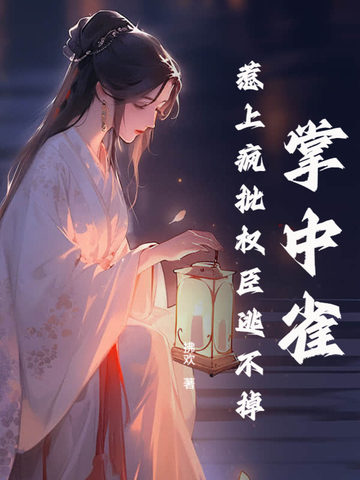 掌中雀！惹上疯批权臣逃不掉